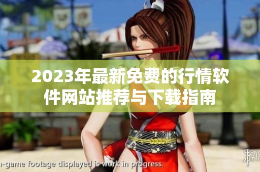 2023年最新免费的行情软件网站推荐与下载指南