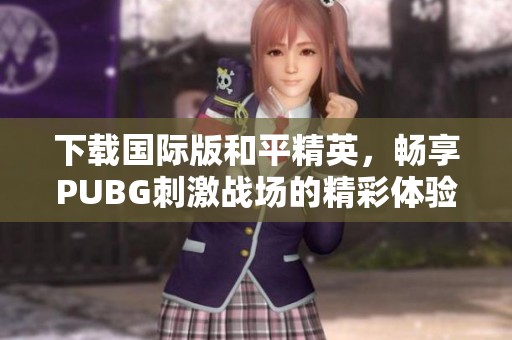 下载国际版和平精英，畅享PUBG刺激战场的精彩体验