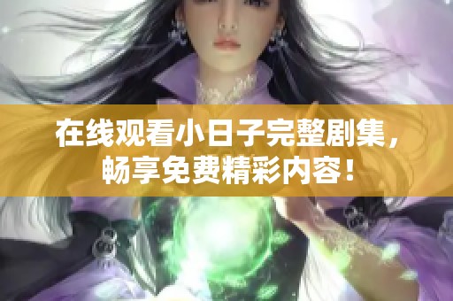 在线观看小日子完整剧集，畅享免费精彩内容！