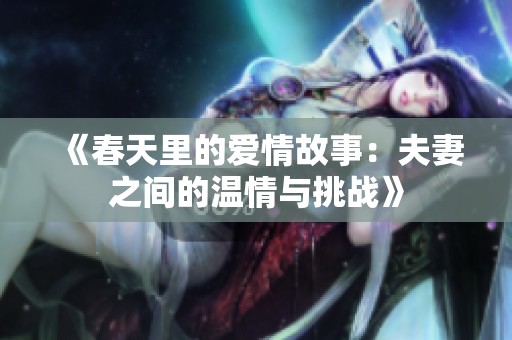 《春天里的爱情故事：夫妻之间的温情与挑战》