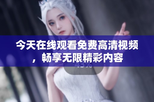 今天在线观看免费高清视频，畅享无限精彩内容