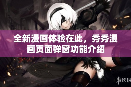 全新漫画体验在此，秀秀漫画页面弹窗功能介绍
