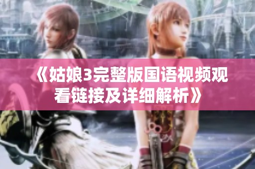 《姑娘3完整版国语视频观看链接及详细解析》