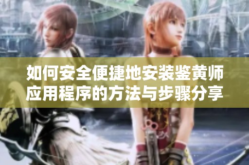 如何安全便捷地安装鉴黄师应用程序的方法与步骤分享