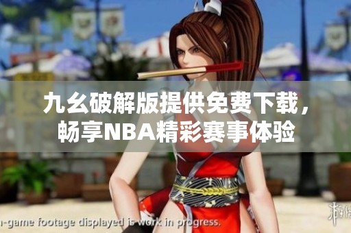 九幺破解版提供免费下载，畅享NBA精彩赛事体验