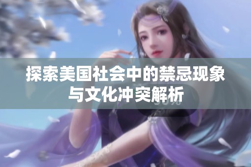 探索美国社会中的禁忌现象与文化冲突解析