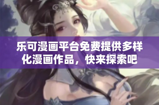 乐可漫画平台免费提供多样化漫画作品，快来探索吧