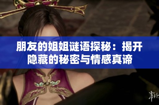 朋友的姐姐谜语探秘：揭开隐藏的秘密与情感真谛