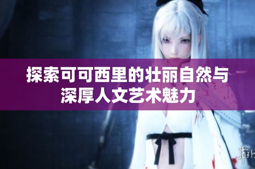 探索可可西里的壮丽自然与深厚人文艺术魅力