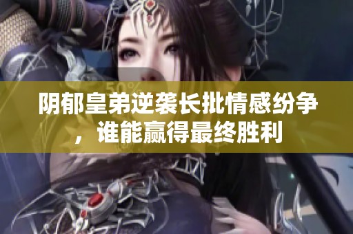 阴郁皇弟逆袭长批情感纷争，谁能赢得最终胜利