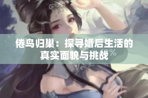 倦鸟归巢：探寻婚后生活的真实面貌与挑战