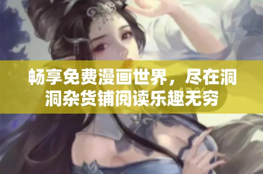 畅享免费漫画世界，尽在洞洞杂货铺阅读乐趣无穷