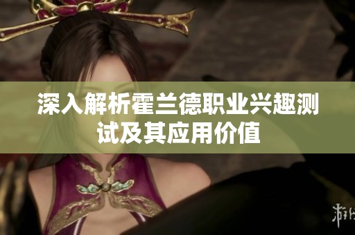 深入解析霍兰德职业兴趣测试及其应用价值