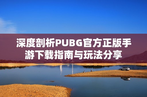 深度剖析PUBG官方正版手游下载指南与玩法分享