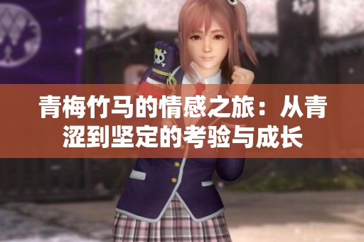 青梅竹马的情感之旅：从青涩到坚定的考验与成长