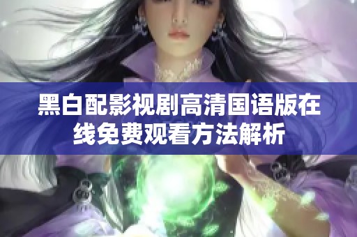 黑白配影视剧高清国语版在线免费观看方法解析