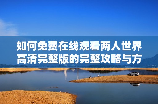 如何免费在线观看两人世界高清完整版的完整攻略与方法