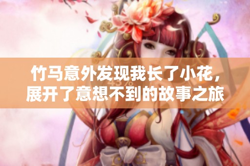 竹马意外发现我长了小花，展开了意想不到的故事之旅