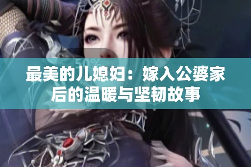 最美的儿媳妇：嫁入公婆家后的温暖与坚韧故事