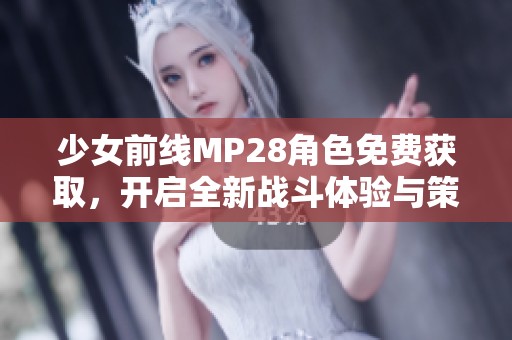少女前线MP28角色免费获取，开启全新战斗体验与策略玩法