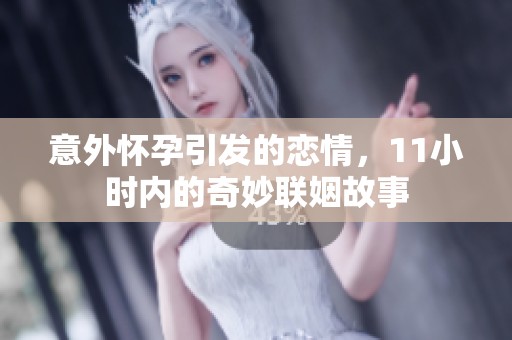 意外怀孕引发的恋情，11小时内的奇妙联姻故事