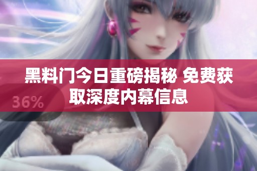 黑料门今日重磅揭秘 免费获取深度内幕信息