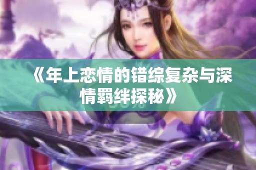 《年上恋情的错综复杂与深情羁绊探秘》