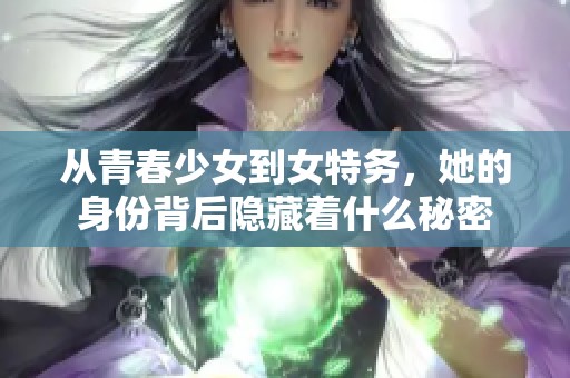 从青春少女到女特务，她的身份背后隐藏着什么秘密