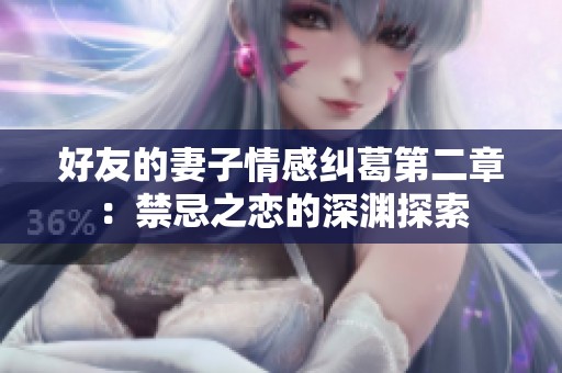 好友的妻子情感纠葛第二章：禁忌之恋的深渊探索