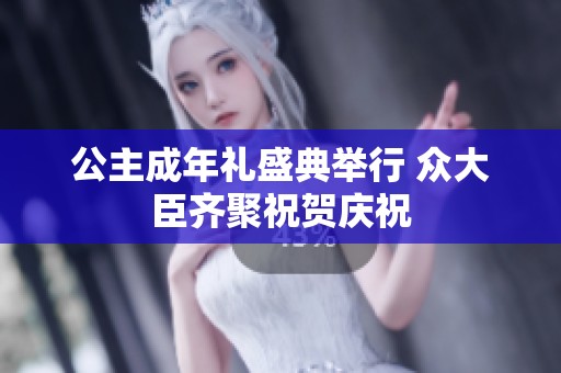 公主成年礼盛典举行 众大臣齐聚祝贺庆祝