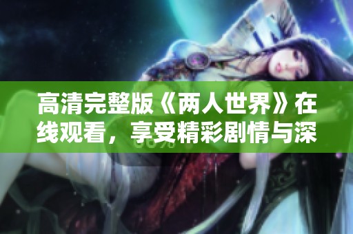 高清完整版《两人世界》在线观看，享受精彩剧情与深刻情感体验