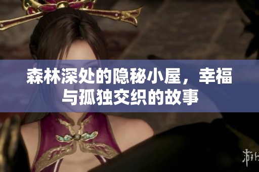 森林深处的隐秘小屋，幸福与孤独交织的故事