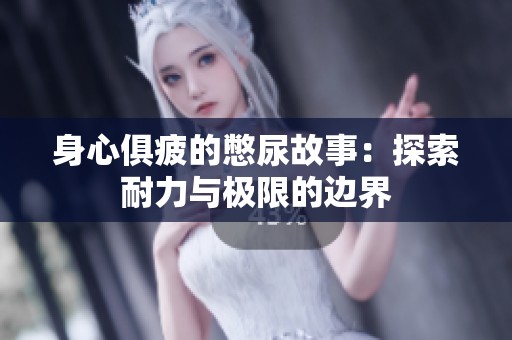 身心俱疲的憋尿故事：探索耐力与极限的边界