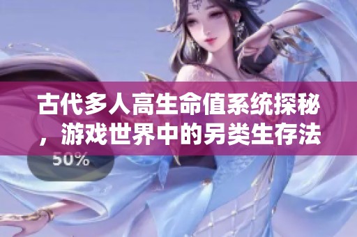 古代多人高生命值系统探秘，游戏世界中的另类生存法则