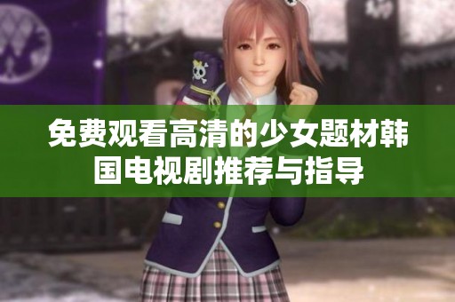 免费观看高清的少女题材韩国电视剧推荐与指导
