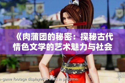 《肉蒲团的秘密：探秘古代情色文学的艺术魅力与社会影响》