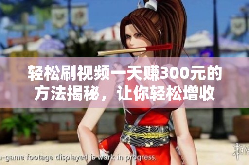 轻松刷视频一天赚300元的方法揭秘，让你轻松增收