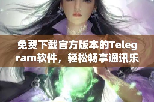 免费下载官方版本的Telegram软件，轻松畅享通讯乐趣