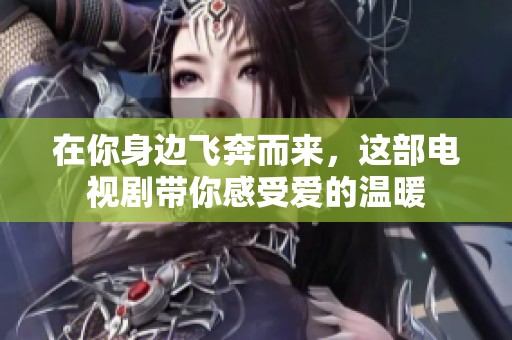 在你身边飞奔而来，这部电视剧带你感受爱的温暖