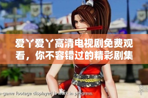爱丫爱丫高清电视剧免费观看，你不容错过的精彩剧集