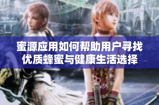 蜜源应用如何帮助用户寻找优质蜂蜜与健康生活选择