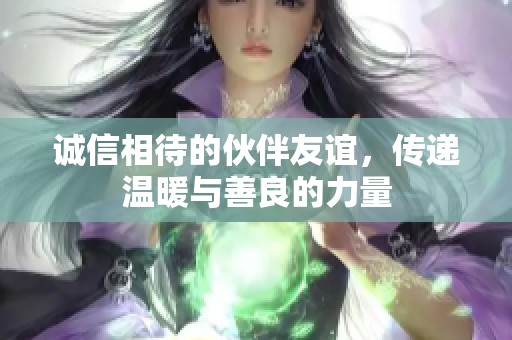 诚信相待的伙伴友谊，传递温暖与善良的力量