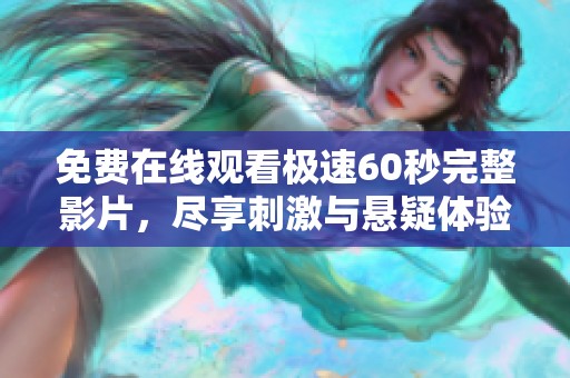免费在线观看极速60秒完整影片，尽享刺激与悬疑体验