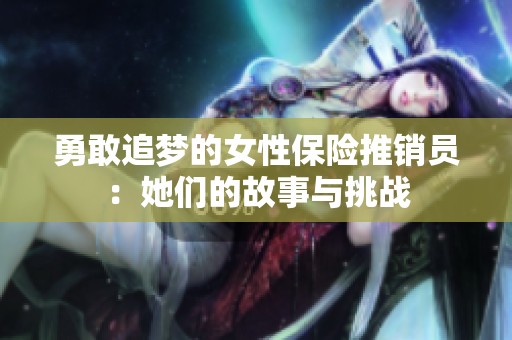 勇敢追梦的女性保险推销员：她们的故事与挑战