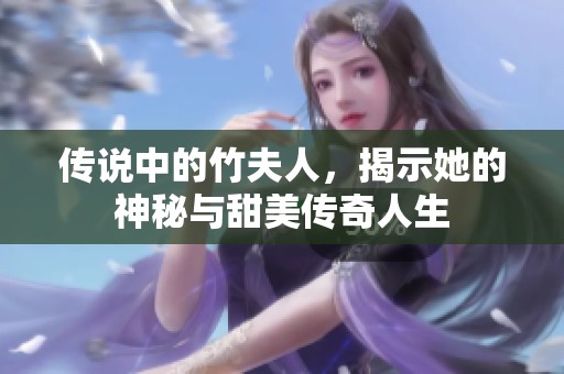 传说中的竹夫人，揭示她的神秘与甜美传奇人生