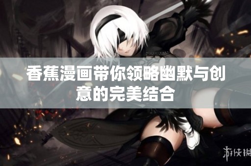 香蕉漫画带你领略幽默与创意的完美结合