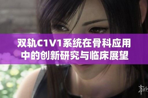 双轨C1V1系统在骨科应用中的创新研究与临床展望