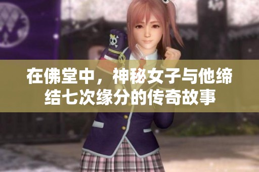 在佛堂中，神秘女子与他缔结七次缘分的传奇故事