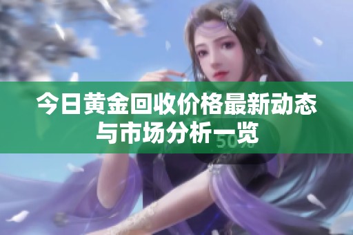 今日黄金回收价格最新动态与市场分析一览