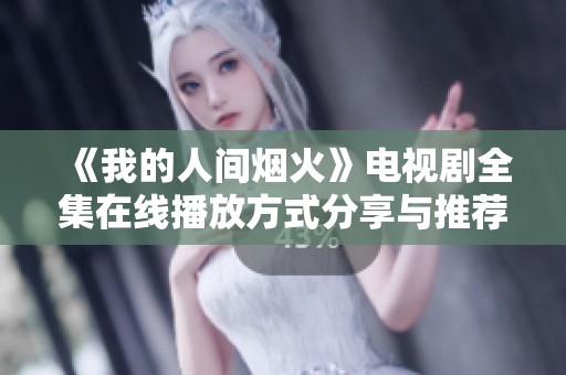 《我的人间烟火》电视剧全集在线播放方式分享与推荐